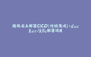 腾讯云上部署CICD（持续集成）+docker/k8s部署项目-拾光赋