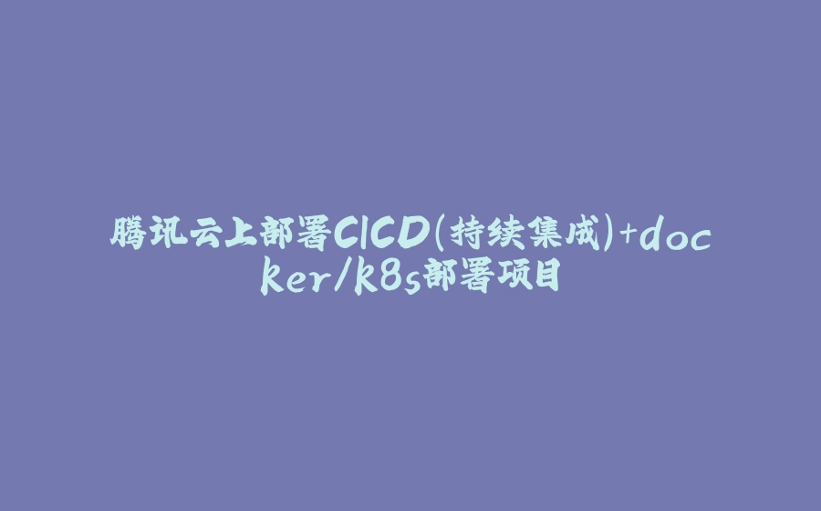 腾讯云上部署CICD（持续集成）+docker/k8s部署项目 - 拾光赋-拾光赋