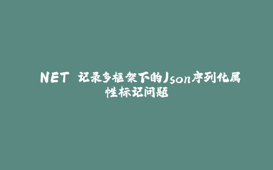 .NET 记录多框架下的Json序列化属性标记问题 - 拾光赋-拾光赋