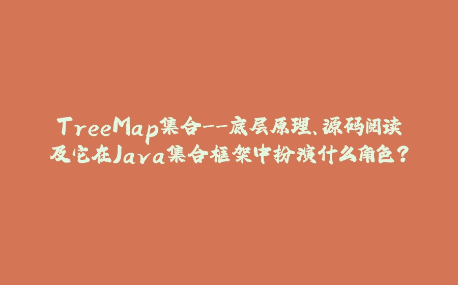 TreeMap集合-底层原理、源码阅读及它在Java集合框架中扮演什么角色？ - 拾光赋-拾光赋