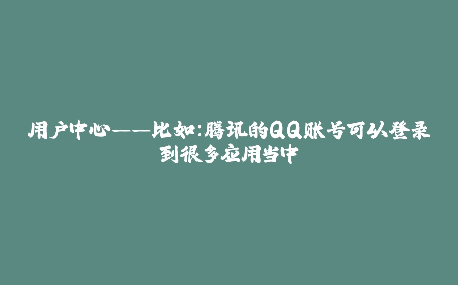 用户中心——比如：腾讯的QQ账号可以登录到很多应用当中 - 拾光赋-拾光赋