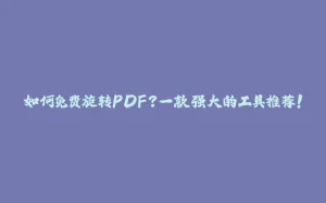如何免费旋转PDF？一款强大的工具推荐！-拾光赋