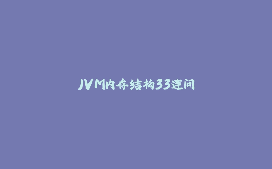 JVM内存结构33连问 - 拾光赋-拾光赋