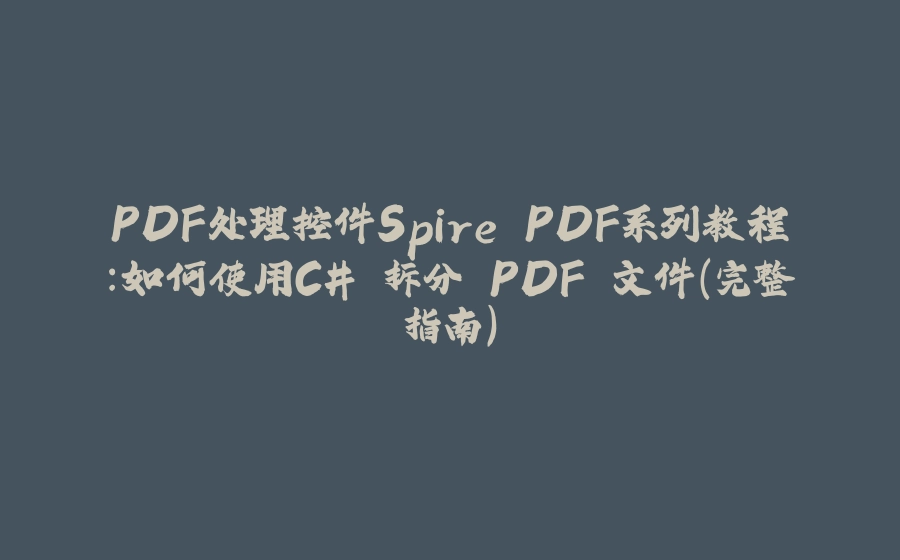 PDF处理控件Spire.PDF系列教程：如何使用C# 拆分 PDF 文件（完整指南） - 拾光赋-拾光赋