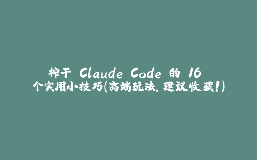 榨干 Claude Code 的 16 个实用小技巧（高端玩法，建议收藏！） - 拾光赋-拾光赋