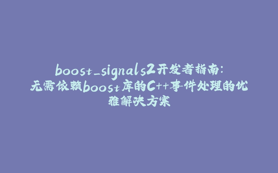 boost_signals2开发者指南：无需依赖boost库的C++事件处理的优雅解决方案 - 拾光赋-拾光赋