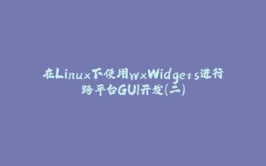 在Linux下使用wxWidgets进行跨平台GUI开发（二）-拾光赋
