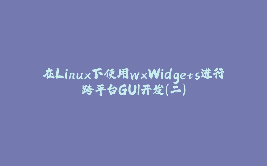 在Linux下使用wxWidgets进行跨平台GUI开发（二） - 拾光赋-拾光赋