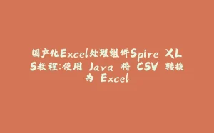 国产化Excel处理组件Spire.XLS教程：使用 Java 将 CSV 转换为 Excel-拾光赋