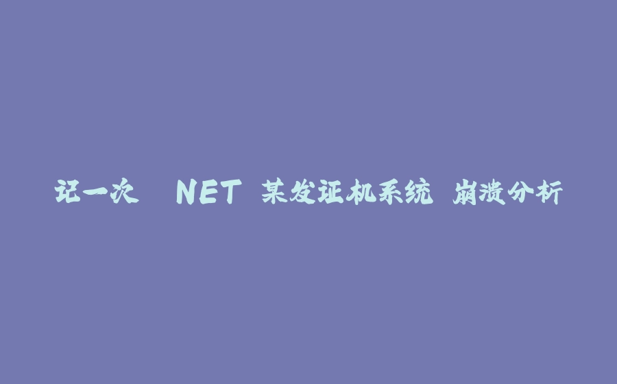 记一次 .NET 某发证机系统 崩溃分析 - 拾光赋-拾光赋