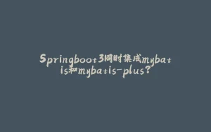Springboot3同时集成mybatis和mybatis-plus?-拾光赋