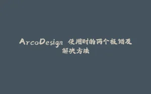 ArcoDesign 使用时的两个报错及解决方法-拾光赋