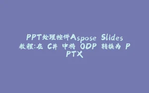 PPT处理控件Aspose.Slides教程：在 C# 中将 ODP 转换为 PPTX-拾光赋