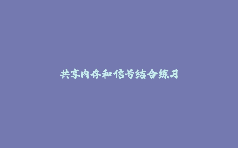 共享内存和信号结合练习 - 拾光赋-拾光赋