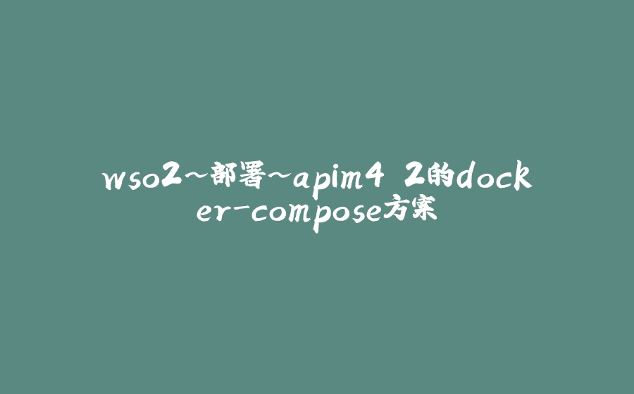 wso2~部署~apim4.2的docker-compose方案 - 拾光赋-拾光赋