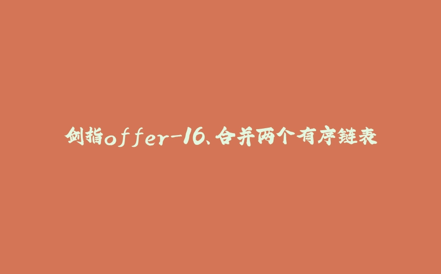 剑指offer-16、合并两个有序链表 - 拾光赋-拾光赋