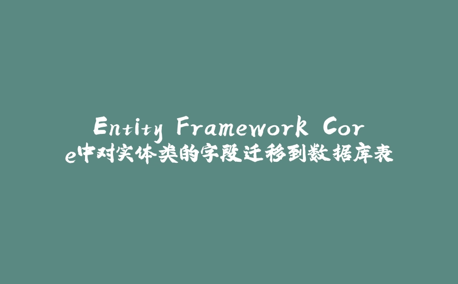 Entity Framework Core中对实体类的字段迁移到数据库表 - 拾光赋-拾光赋