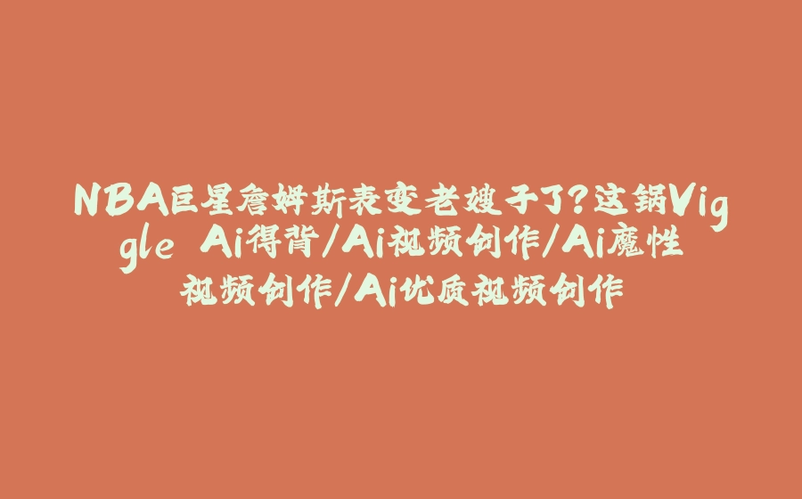 NBA巨星詹姆斯表变老嫂子了？这锅Viggle Ai得背/Ai视频创作/Ai魔性视频创作/Ai优质视频创作 - 拾光赋-拾光赋