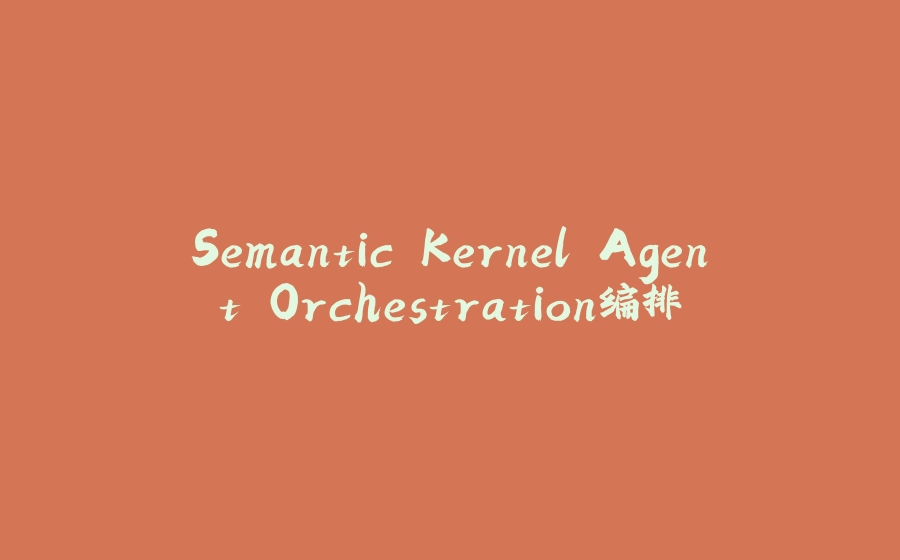 Semantic Kernel Agent Orchestration编排 - 拾光赋-拾光赋