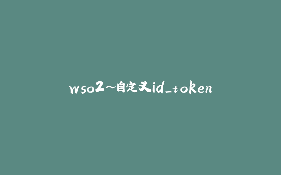 wso2~自定义id_token - 拾光赋-拾光赋