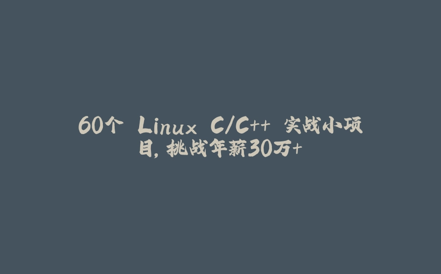 60个 Linux C/C++ 实战小项目，挑战年薪30万+ - 拾光赋-拾光赋
