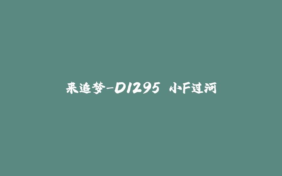 来追梦-D1295 小F过河 - 拾光赋-拾光赋