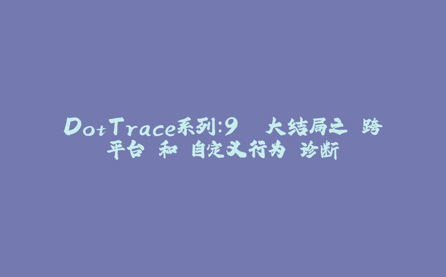 DotTrace系列：9. 大结局之 跨平台 和 自定义行为 诊断 - 拾光赋-拾光赋