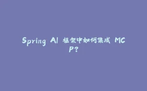 Spring AI 框架中如何集成 MCP？-拾光赋