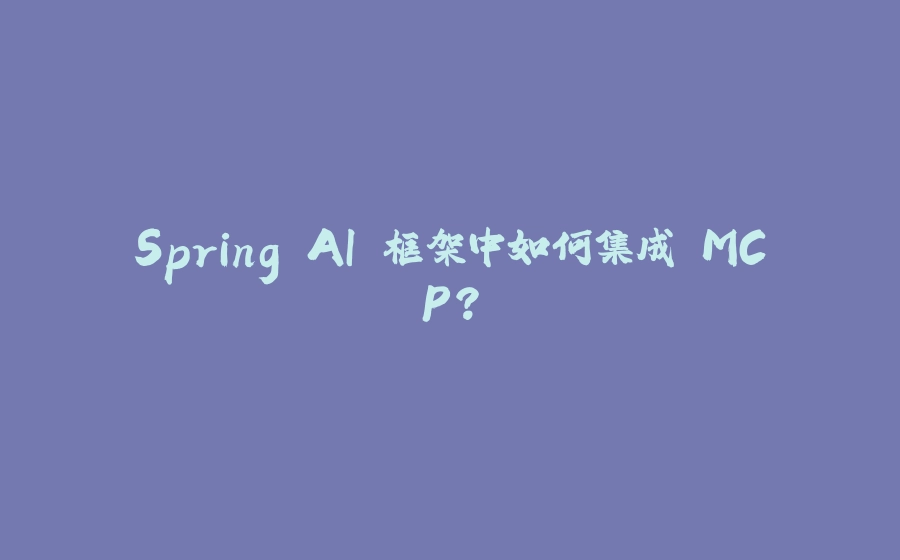 Spring AI 框架中如何集成 MCP？ - 拾光赋-拾光赋