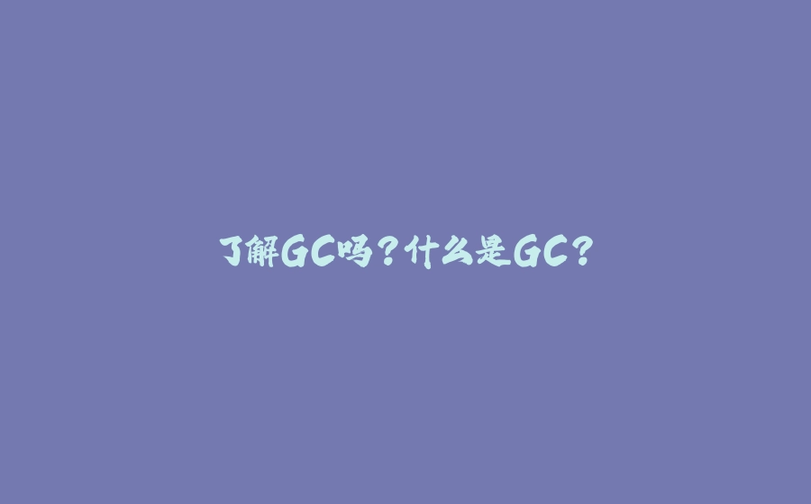 了解GC吗？什么是GC？ - 拾光赋-拾光赋