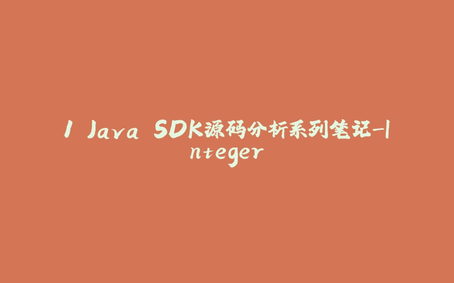1.Java SDK源码分析系列笔记-Integer - 拾光赋-拾光赋