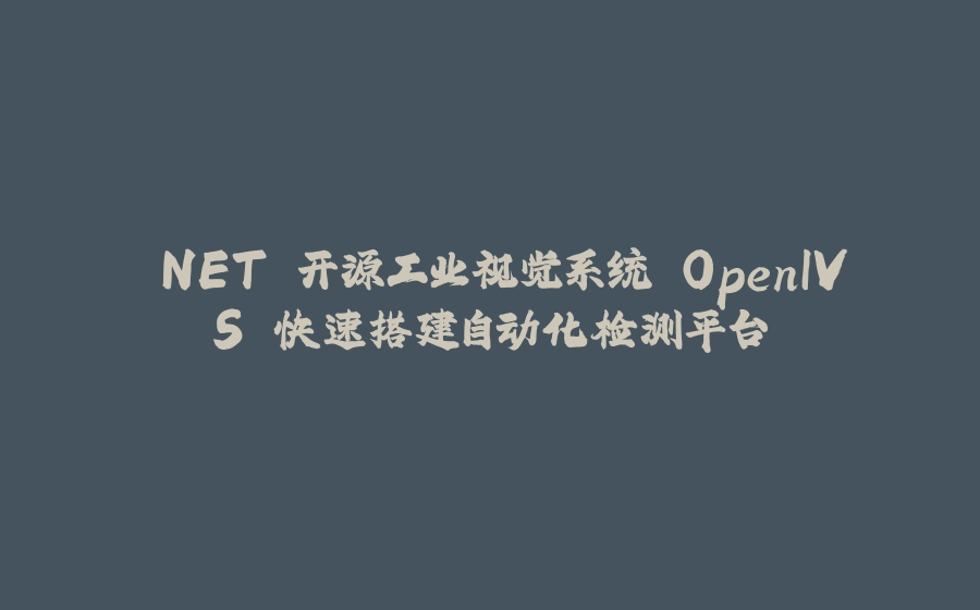 .NET 开源工业视觉系统 OpenIVS 快速搭建自动化检测平台 - 拾光赋-拾光赋