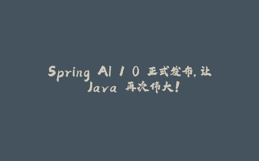 Spring AI 1.0 正式发布，让 Java 再次伟大！ - 拾光赋-拾光赋