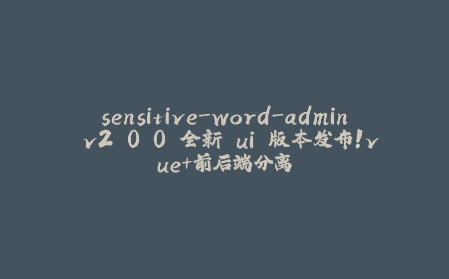 sensitive-word-admin v2.0.0 全新 ui 版本发布！vue+前后端分离 - 拾光赋-拾光赋