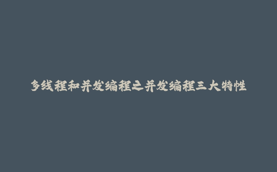 多线程和并发编程之并发编程三大特性 - 拾光赋-拾光赋