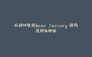 以接口肢解bean factory，源码没那么神秘-拾光赋