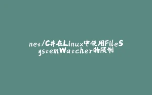 net/C#在Linux中使用FileSystemWatcher的限制-拾光赋