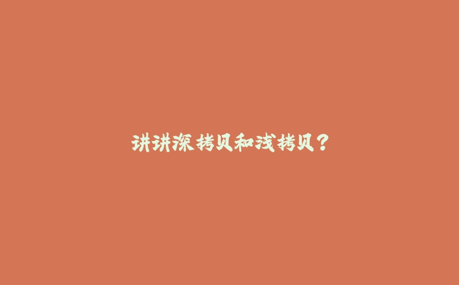 讲讲深拷贝和浅拷贝？ - 拾光赋-拾光赋