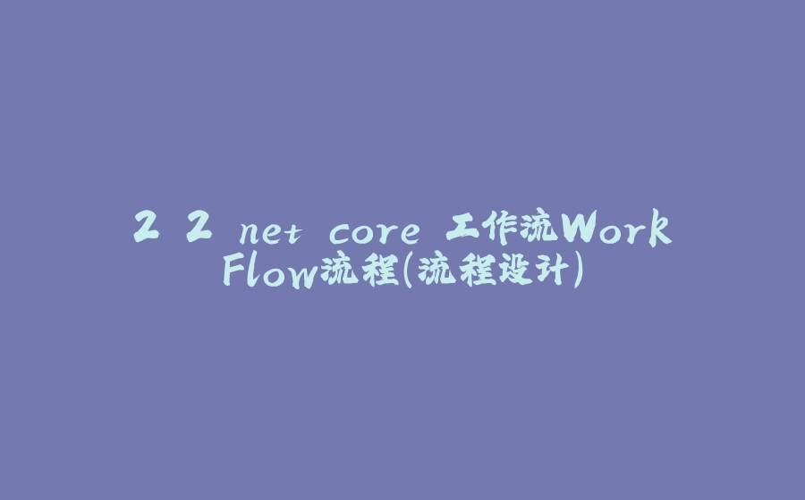 2.2.net core 工作流WorkFlow流程（流程设计） - 拾光赋-拾光赋