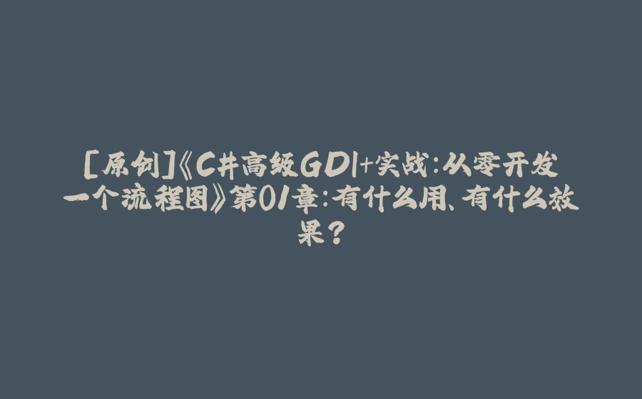 [原创]《C#高级GDI+实战：从零开发一个流程图》第01章：有什么用、有什么效果？ - 拾光赋-拾光赋