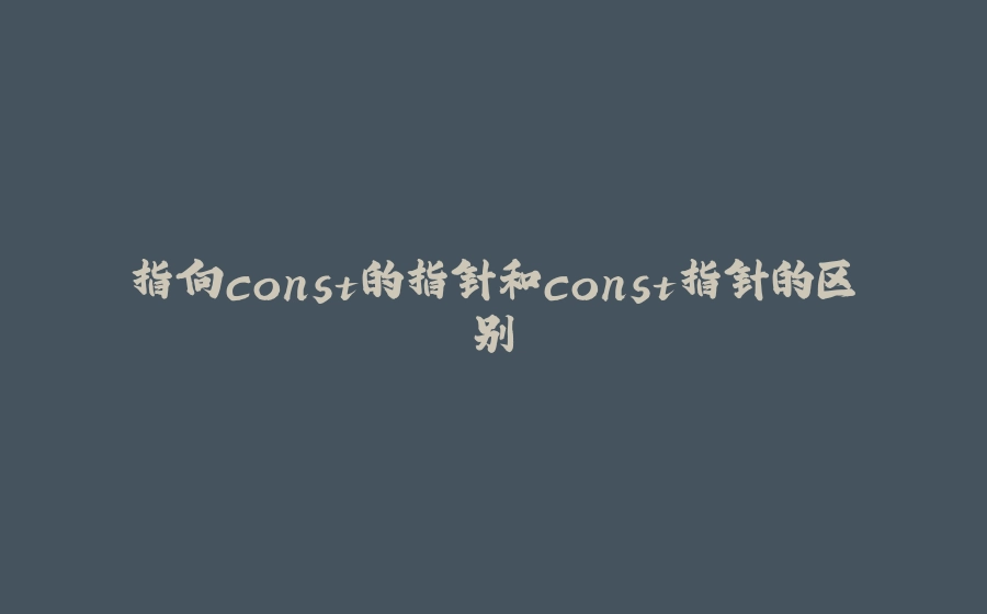 指向const的指针和const指针的区别 - 拾光赋-拾光赋