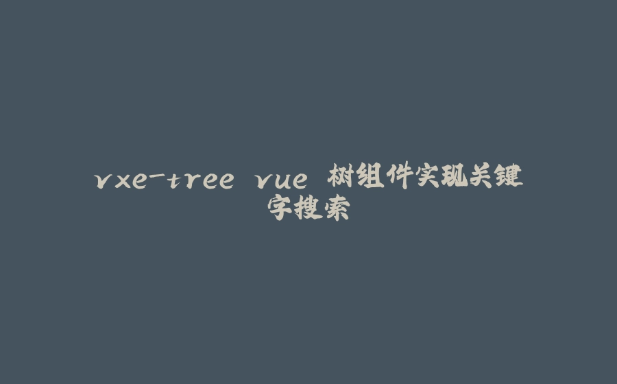 vxe-tree vue 树组件实现关键字搜索 - 拾光赋-拾光赋