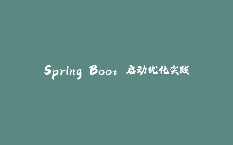 Spring Boot 启动优化实践 - 拾光赋-拾光赋