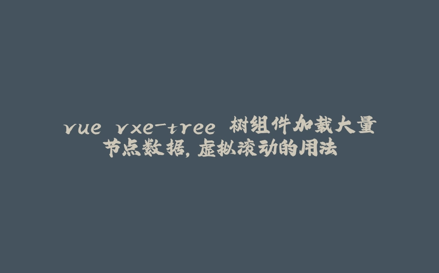 vue vxe-tree 树组件加载大量节点数据，虚拟滚动的用法 - 拾光赋-拾光赋