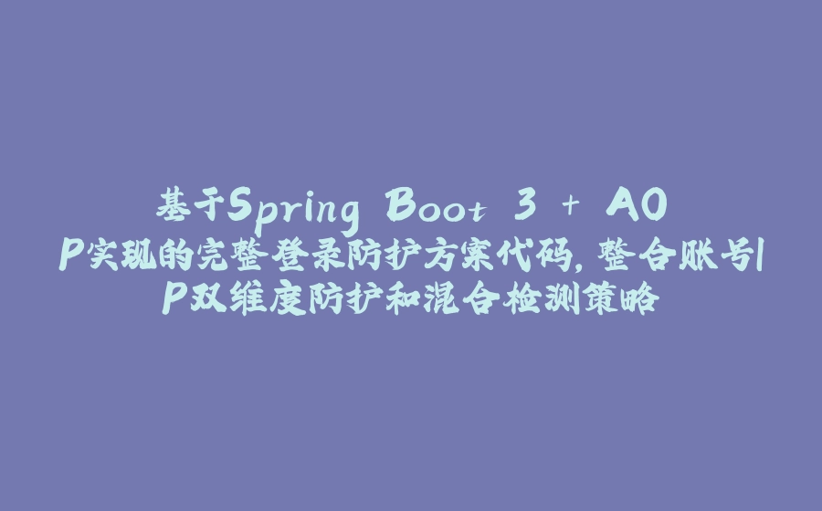 基于Spring Boot 3 + AOP实现的完整登录防护方案代码，整合账号IP双维度防护和混合检测策略 - 拾光赋-拾光赋