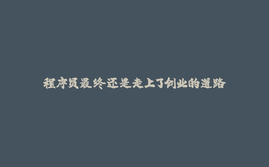 程序员最终还是走上了创业的道路 - 拾光赋-拾光赋