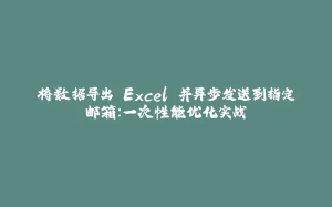 将数据导出 Excel 并异步发送到指定邮箱:一次性能优化实战-拾光赋