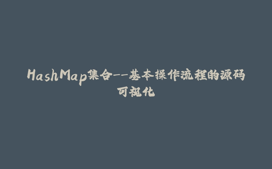 HashMap集合-基本操作流程的源码可视化 - 拾光赋-拾光赋