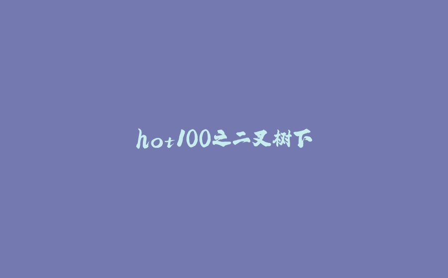 hot100之二叉树下 - 拾光赋-拾光赋