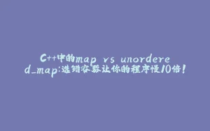 C++中的map vs unordered_map：选错容器让你的程序慢10倍！-拾光赋